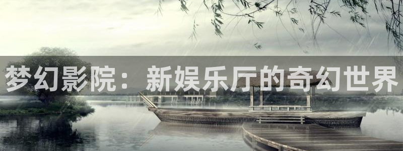 意昂2代理注册：梦幻影院：新娱乐厅的奇幻世界