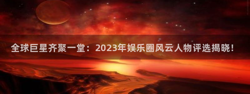 意昂2代理注册：全球巨星齐聚一堂：2023年娱乐圈风云人物评选揭晓！