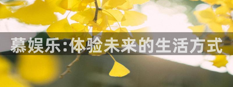 意昂2代理注册：慕娱乐:体验未来的生活方式