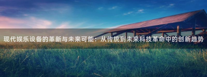 意昂2代理注册：现代娱乐设备的革新与未来可能：从传统到未来科技革命中的创新趋势