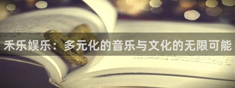 意昂2代理注册：禾乐娱乐：多元化的音乐与文化的无限可能