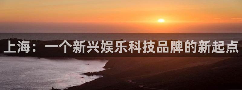 意昂2代理注册：上海：一个新兴娱乐科技品牌的新起点