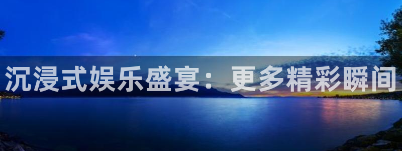 意昂2代理注册：沉浸式娱乐盛宴：更多精彩瞬间